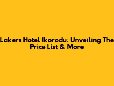 Lakers Hotel Ikorodu: Unveiling The Price List & More