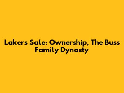 Lakers Sale: Ownership, The Buss Family Dynasty