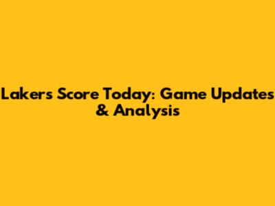 Lakers Score Today: Game Updates & Analysis