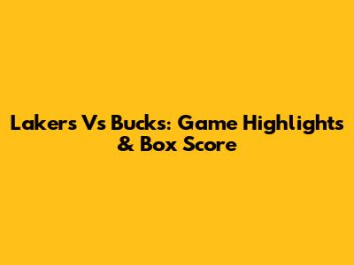 Lakers Vs Bucks: Game Highlights & Box Score