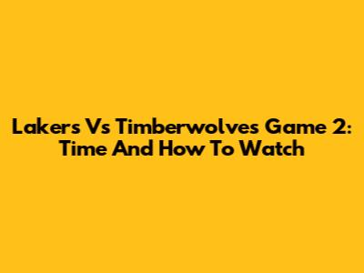 Lakers Vs Timberwolves Game 2: Time And How To Watch