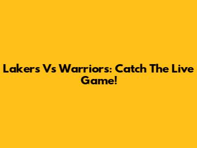 Lakers Vs Warriors: Catch The Live Game!