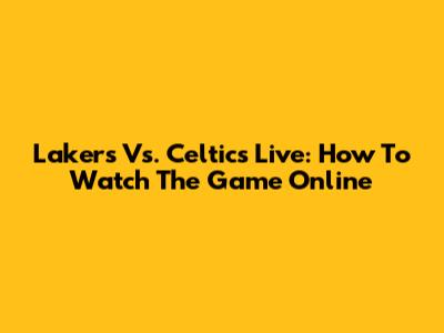 Lakers Vs. Celtics Live: How To Watch The Game Online