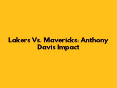 Lakers Vs. Mavericks: Anthony Davis' Impact