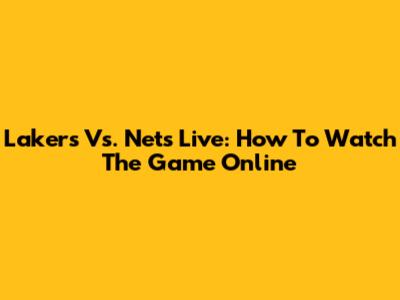 Lakers Vs. Nets Live: How To Watch The Game Online