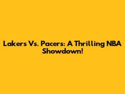 Lakers Vs. Pacers: A Thrilling NBA Showdown!