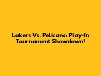 Lakers Vs. Pelicans: Play-In Tournament Showdown!