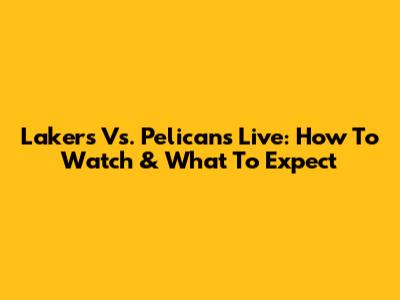 Lakers Vs. Pelicans Live: How To Watch & What To Expect