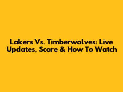 Lakers Vs. Timberwolves: Live Updates, Score & How To Watch