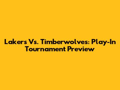 Lakers Vs. Timberwolves: Play-In Tournament Preview