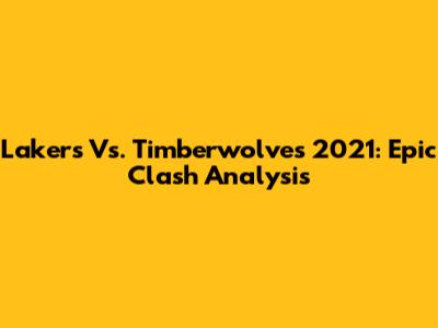 Lakers Vs. Timberwolves 2021: Epic Clash Analysis