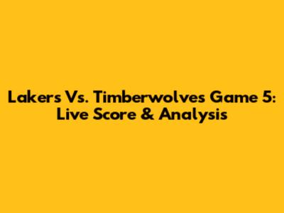 Lakers Vs. Timberwolves Game 5: Live Score & Analysis