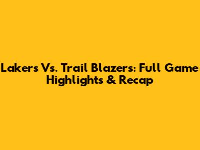 Lakers Vs. Trail Blazers: Full Game Highlights & Recap