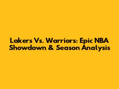 Lakers Vs. Warriors: Epic NBA Showdown & Season Analysis