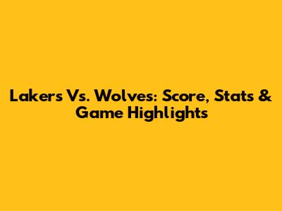 Lakers Vs. Wolves: Score, Stats & Game Highlights