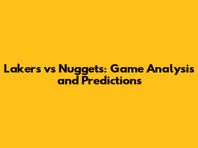 Lakers vs Nuggets: Game Analysis and Predictions