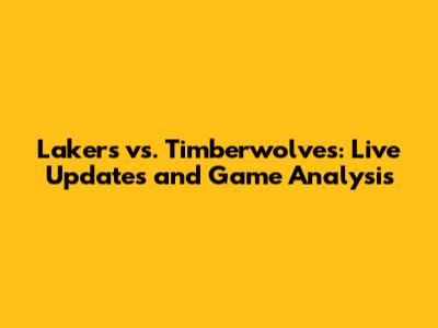 Lakers vs. Timberwolves: Live Updates and Game Analysis
