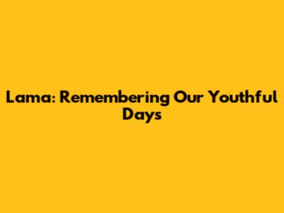 Lama: Remembering Our Youthful Days