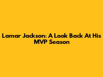 Lamar Jackson: A Look Back At His MVP Season