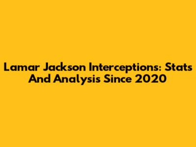 Lamar Jackson Interceptions: Stats And Analysis Since 2020