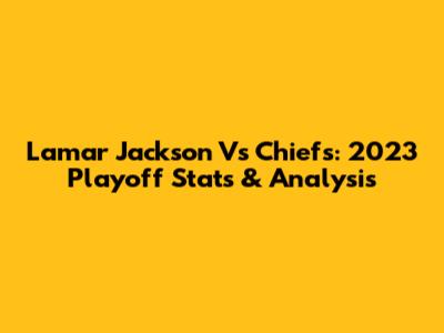 Lamar Jackson Vs Chiefs: 2023 Playoff Stats & Analysis