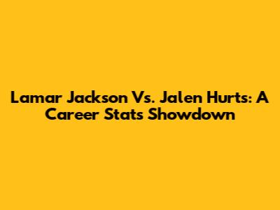 Lamar Jackson Vs. Jalen Hurts: A Career Stats Showdown