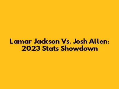 Lamar Jackson Vs. Josh Allen: 2023 Stats Showdown