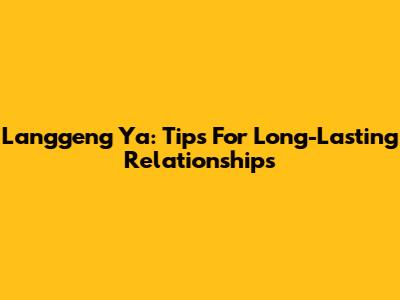 Langgeng Ya: Tips For Long-Lasting Relationships