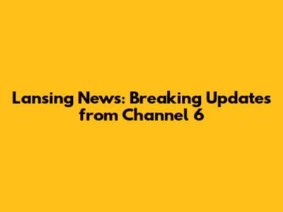 Lansing News: Breaking Updates from Channel 6