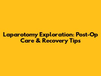 Laparotomy Exploration: Post-Op Care & Recovery Tips