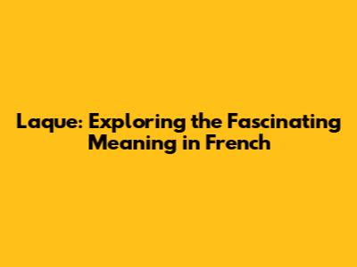 Laque: Exploring the Fascinating Meaning in French