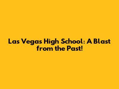 Las Vegas High School: A Blast from the Past!