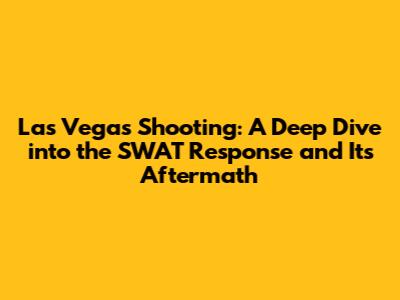 Las Vegas Shooting: A Deep Dive into the SWAT Response and Its Aftermath