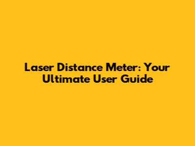 Laser Distance Meter: Your Ultimate User Guide