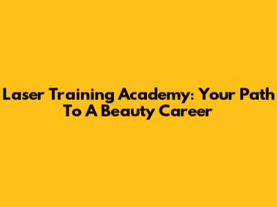 Laser Training Academy: Your Path To A Beauty Career