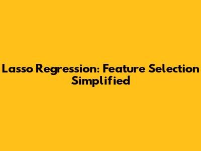 Lasso Regression: Feature Selection Simplified