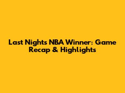Last Night's NBA Winner: Game Recap & Highlights