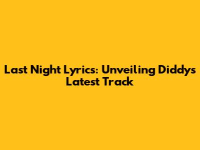 Last Night Lyrics: Unveiling Diddy's Latest Track