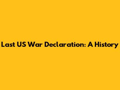 Last US War Declaration: A History