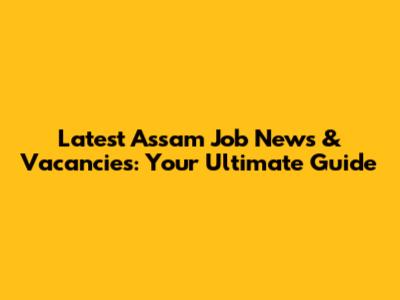Latest Assam Job News & Vacancies: Your Ultimate Guide