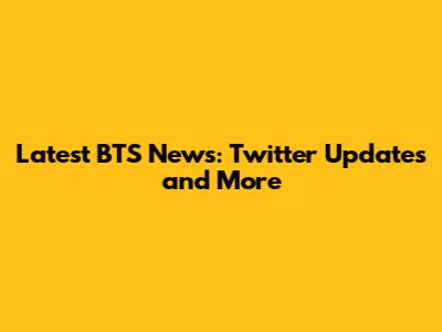 Latest BTS News: Twitter Updates and More