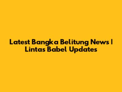 Latest Bangka Belitung News | Lintas Babel Updates