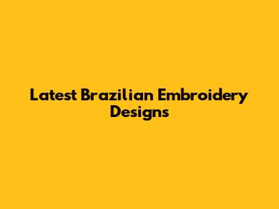 Latest Brazilian Embroidery Designs