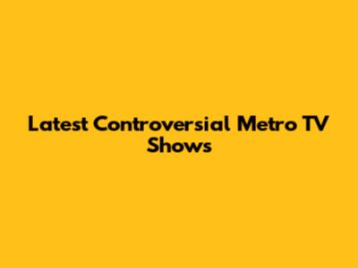 Latest Controversial Metro TV Shows