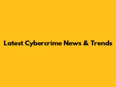 Latest Cybercrime News & Trends