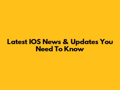 Latest IOS News & Updates You Need To Know