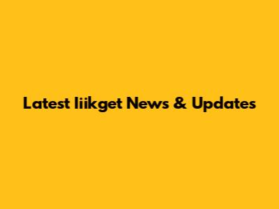 Latest Iiikget News & Updates