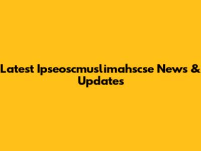 Latest Ipseoscmuslimahscse News & Updates