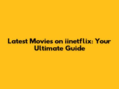 Latest Movies on iinetflix: Your Ultimate Guide