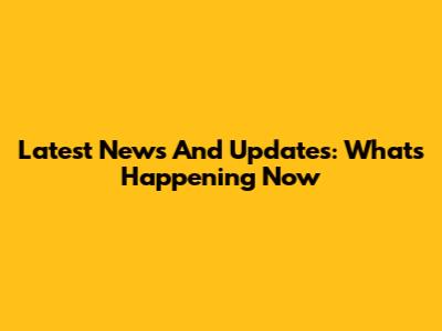 Latest News And Updates: What's Happening Now